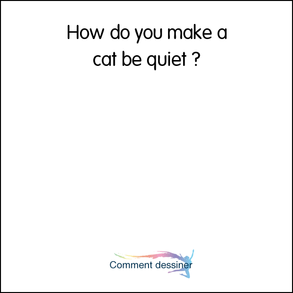 How do you make a cat be quiet
